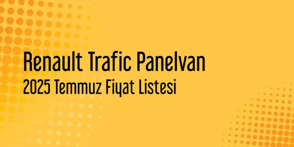 2025 Temmuz Renault Trafic Panelvan Güncel Fiyat Listesi