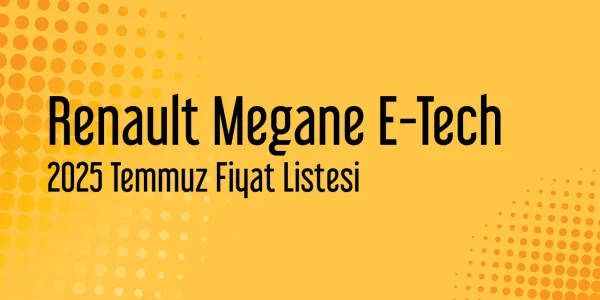 Renault Megane E-Tech Temmuz 2025 Güncel Liste