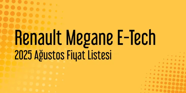 Renault Megane E-Tech 2025 Ağustos Güncel Listesi Yayınlandı
