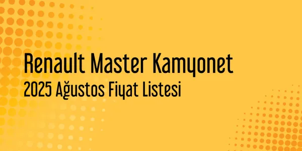 Renault Master Kamyonet 2025 Ağustos Güncel Listesi Yayınlandı